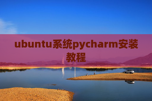 ubuntu系统pycharm安装教程 ubuntu系统pycharm安装教程
