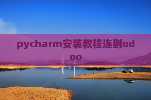 pycharm安装教程连到odoo pycharm安装教程连到odoo